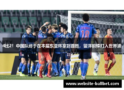 4比2！中国队终于在本届东亚杯拿到首胜，留洋前锋打入世界波
