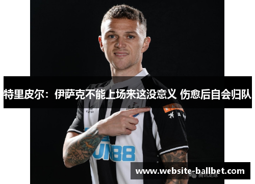 特里皮尔：伊萨克不能上场来这没意义 伤愈后自会归队
