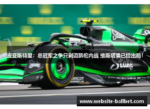 皮亚斯特里：总冠军之争只剩迈凯伦内战 维斯塔潘已经出局！